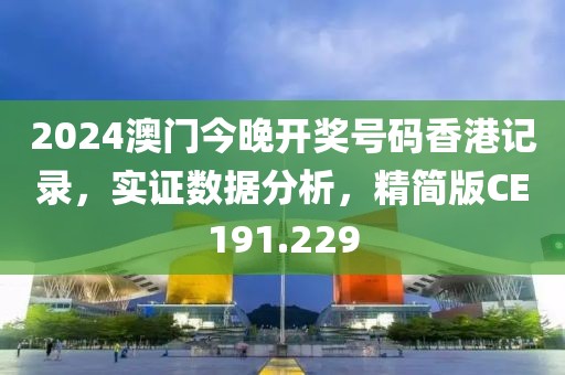 2024澳门今晚开奖号码香港记录，实证数据分析，精简版CE191.229