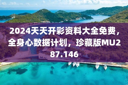 2024天天开彩资料大全免费，全身心数据计划，珍藏版MU287.146