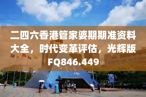 二四六香港管家婆期期准资料大全，时代变革评估，光辉版FQ846.449