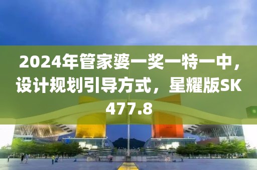 2024年管家婆一奖一特一中，设计规划引导方式，星耀版SK477.8