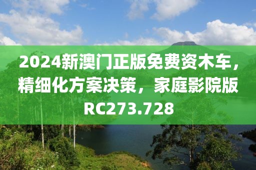 2024新澳门正版免费资木车，精细化方案决策，家庭影院版RC273.728