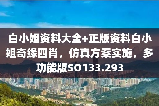 白小姐资料大全+正版资料白小姐奇缘四肖，仿真方案实施，多功能版SO133.293
