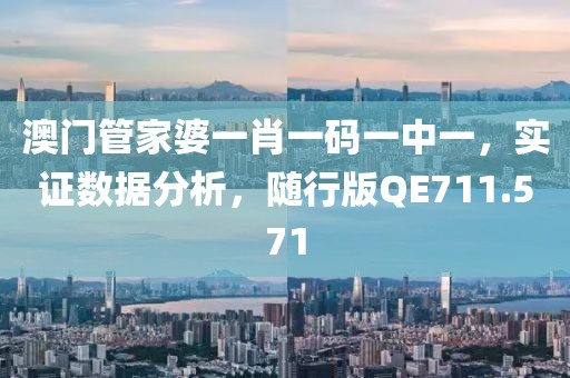 澳门管家婆一肖一码一中一，实证数据分析，随行版QE711.571
