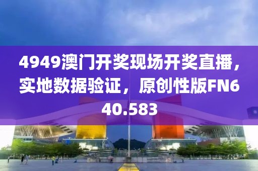 4949澳门开奖现场开奖直播，实地数据验证，原创性版FN640.583