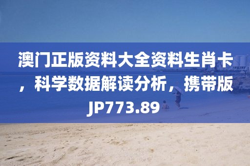 澳门正版资料大全资料生肖卡，科学数据解读分析，携带版JP773.89