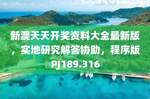 新澳天天开奖资料大全最新版，实地研究解答协助，程序版PJ189.316