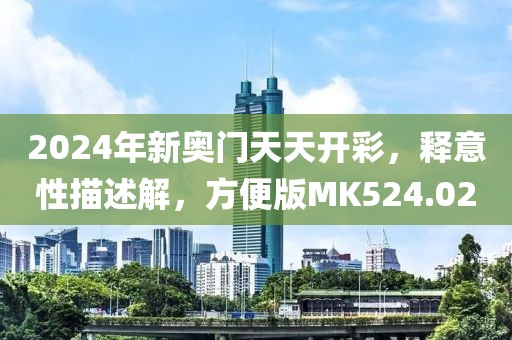 2024年新奥门天天开彩，释意性描述解，方便版MK524.02
