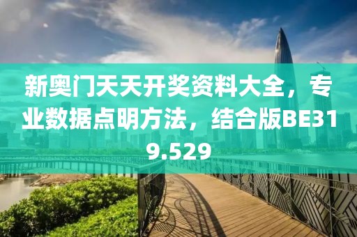 新奥门天天开奖资料大全，专业数据点明方法，结合版BE319.529