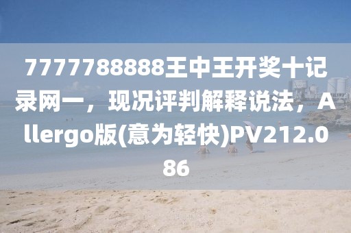 7777788888王中王开奖十记录网一，现况评判解释说法，Allergo版(意为轻快)PV212.086