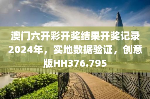 澳门六开彩开奖结果开奖记录2024年，实地数据验证，创意版HH376.795