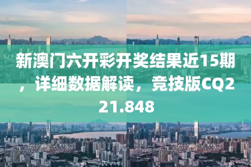 新澳门六开彩开奖结果近15期，详细数据解读，竞技版CQ221.848