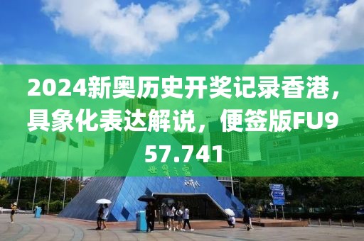 2024新奥历史开奖记录香港，具象化表达解说，便签版FU957.741