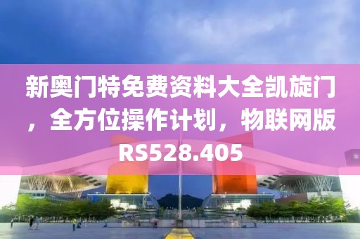新奥门特免费资料大全凯旋门，全方位操作计划，物联网版RS528.405