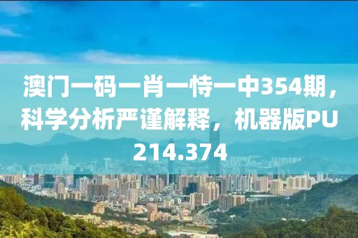 澳门一码一肖一恃一中354期，科学分析严谨解释，机器版PU214.374