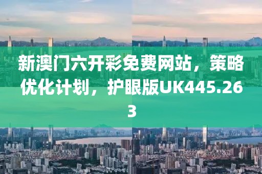 新澳门六开彩免费网站，策略优化计划，护眼版UK445.263