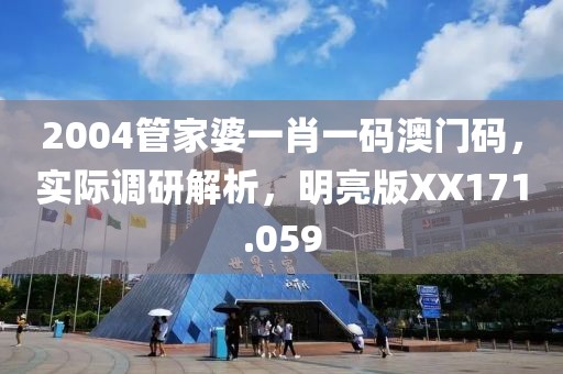 2004管家婆一肖一码澳门码，实际调研解析，明亮版XX171.059