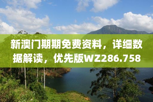 新澳门期期免费资料，详细数据解读，优先版WZ286.758