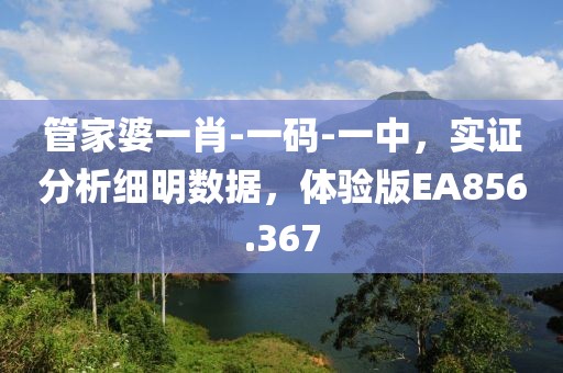管家婆一肖-一码-一中，实证分析细明数据，体验版EA856.367