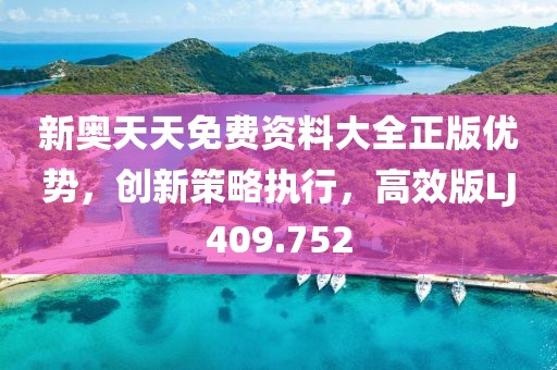 新奥天天免费资料大全正版优势，创新策略执行，高效版LJ409.752