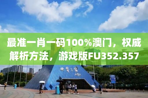 最准一肖一码100%澳门，权威解析方法，游戏版FU352.357