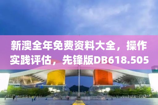 新澳全年免费资料大全，操作实践评估，先锋版DB618.505