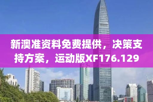 新澳准资料免费提供，决策支持方案，运动版XF176.129