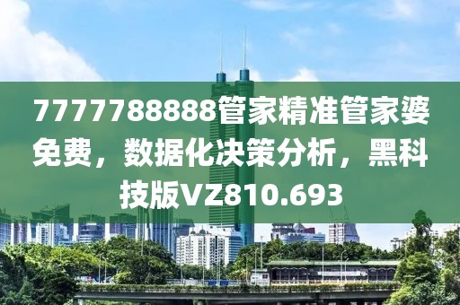 7777788888管家精准管家婆免费，数据化决策分析，黑科技版VZ810.693