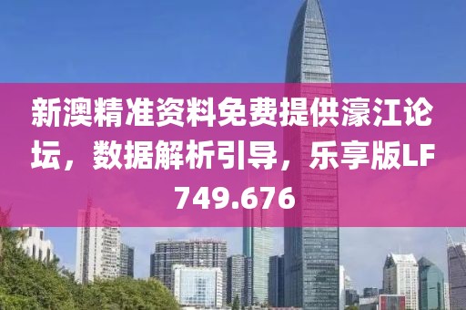 新澳精准资料免费提供濠江论坛，数据解析引导，乐享版LF749.676