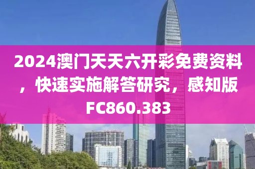 2024澳门天天六开彩免费资料，快速实施解答研究，感知版FC860.383