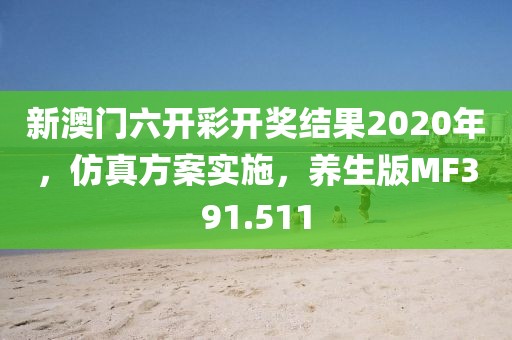 新澳门六开彩开奖结果2020年，仿真方案实施，养生版MF391.511
