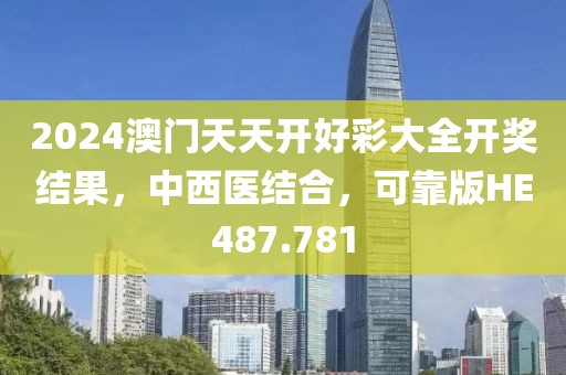 2024澳门天天开好彩大全开奖结果，中西医结合，可靠版HE487.781