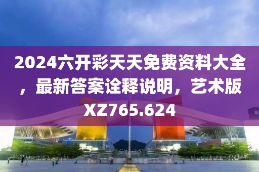 2024六开彩天天免费资料大全，最新答案诠释说明，艺术版XZ765.624