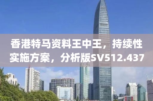 香港特马资料王中王，持续性实施方案，分析版SV512.437