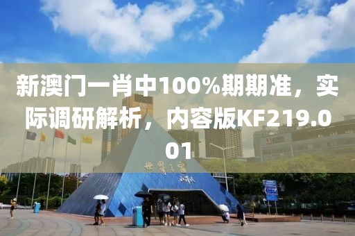 新澳门一肖中100%期期准，实际调研解析，内容版KF219.001