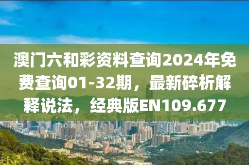 澳门六和彩资料查询2024年免费查询01-32期，最新碎析解释说法，经典版EN109.677