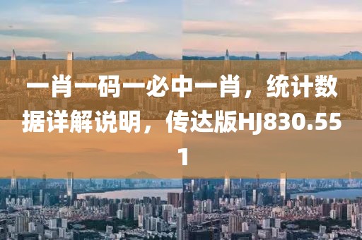 一肖一码一必中一肖，统计数据详解说明，传达版HJ830.551