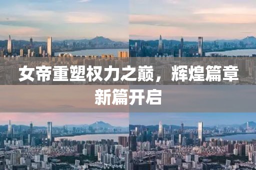 女帝重塑权力之巅，辉煌篇章新篇开启