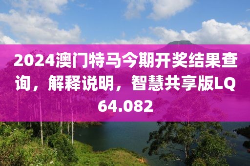 2024澳门特马今期开奖结果查询，解释说明，智慧共享版LQ64.082