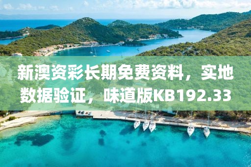 新澳资彩长期免费资料，实地数据验证，味道版KB192.33