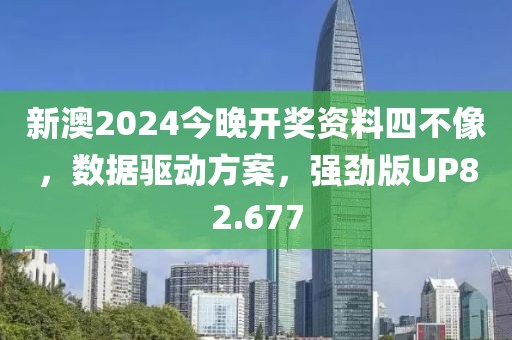 新澳2024今晚开奖资料四不像，数据驱动方案，强劲版UP82.677