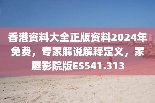 香港资料大全正版资料2024年免费，专家解说解释定义，家庭影院版ES541.313