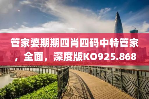 管家婆期期四肖四码中特管家，全面，深度版KO925.868