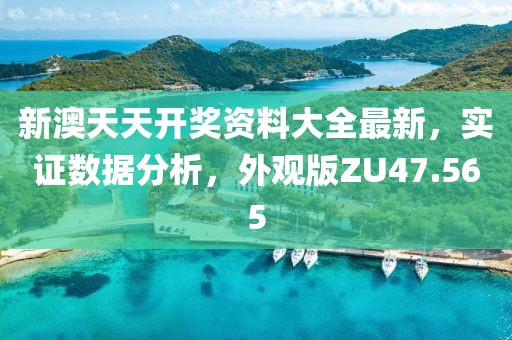 新澳天天开奖资料大全最新，实证数据分析，外观版ZU47.565