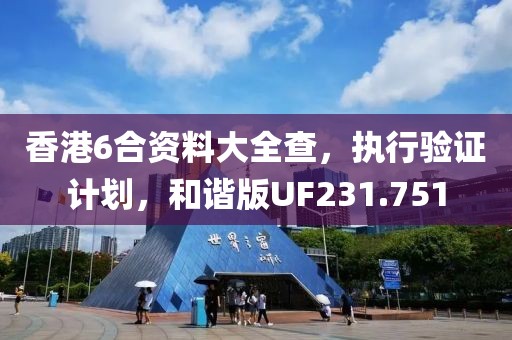 香港6合资料大全查，执行验证计划，和谐版UF231.751