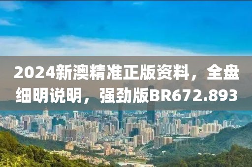 2024新澳精准正版资料，全盘细明说明，强劲版BR672.893