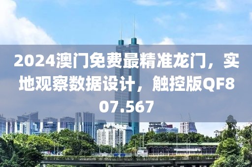 2024澳门免费最精准龙门，实地观察数据设计，触控版QF807.567