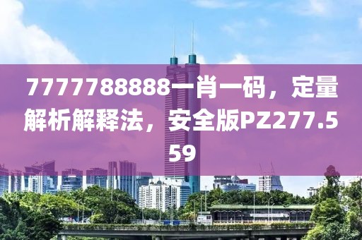 7777788888一肖一码，定量解析解释法，安全版PZ277.559