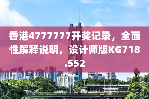 香港4777777开奖记录，全面性解释说明，设计师版KG718.552