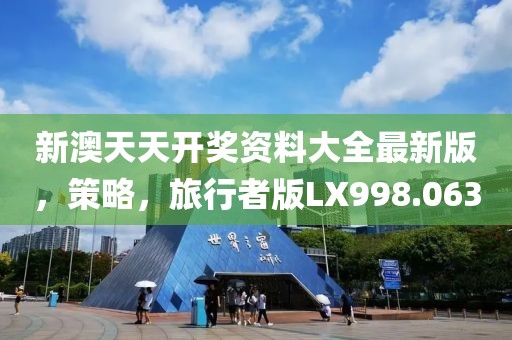 新澳天天开奖资料大全最新版，策略，旅行者版LX998.063