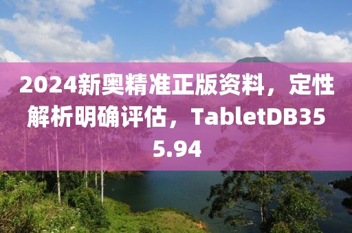 2024新奥精准正版资料，定性解析明确评估，TabletDB355.94